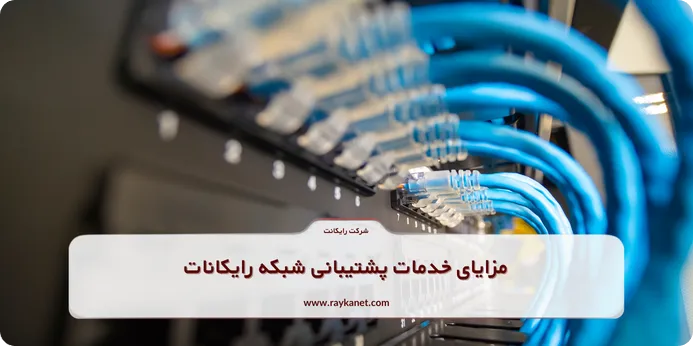 مزایای خدمات پشتیبانی شبکه رایکانات